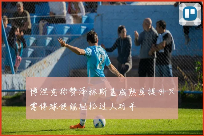 博涅克称赞泽林斯基成熟度提升只需停球便能轻松过人对手