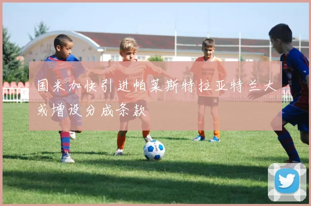 国米加快引进帕莱斯特拉亚特兰大或增设分成条款