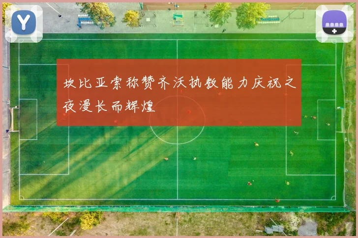 坎比亚索称赞齐沃执教能力庆祝之夜漫长而辉煌