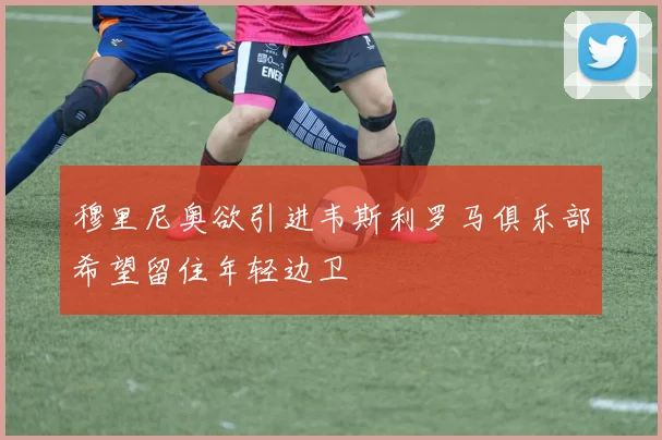 穆里尼奥欲引进韦斯利罗马俱乐部希望留住年轻边卫