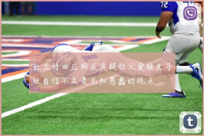 杜兰特回应网友质疑称父爱缺失导致自信不足是无知愚蠢的观点